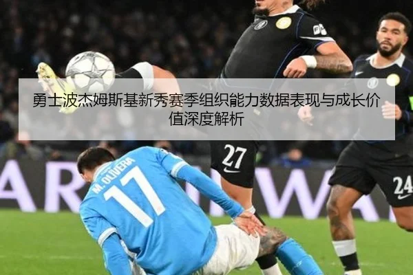 勇士波杰姆斯基新秀赛季组织能力数据表现与成长价值深度解析
