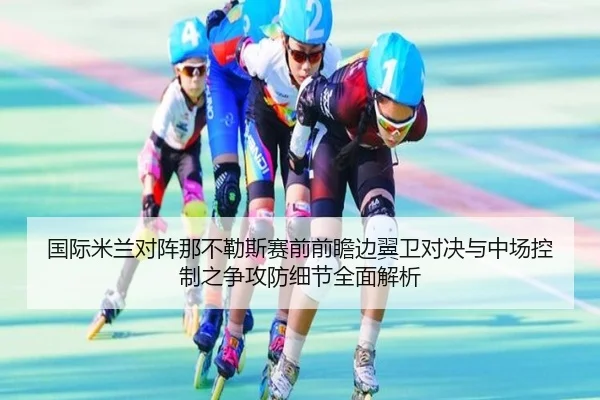 国际米兰对阵那不勒斯赛前前瞻边翼卫对决与中场控制之争攻防细节全面解析