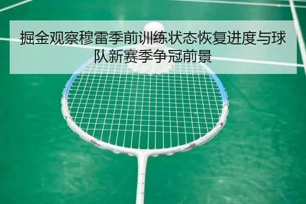 掘金观察穆雷季前训练状态恢复进度与球队新赛季争冠前景