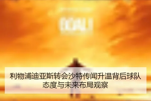 利物浦迪亚斯转会沙特传闻升温背后球队态度与未来布局观察