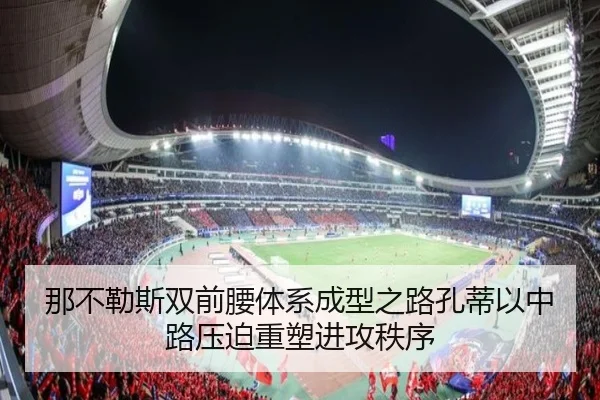 那不勒斯双前腰体系成型之路孔蒂以中路压迫重塑进攻秩序