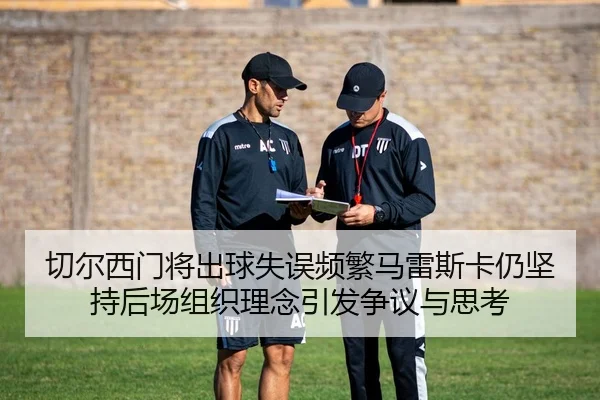 切尔西门将出球失误频繁马雷斯卡仍坚持后场组织理念引发争议与思考